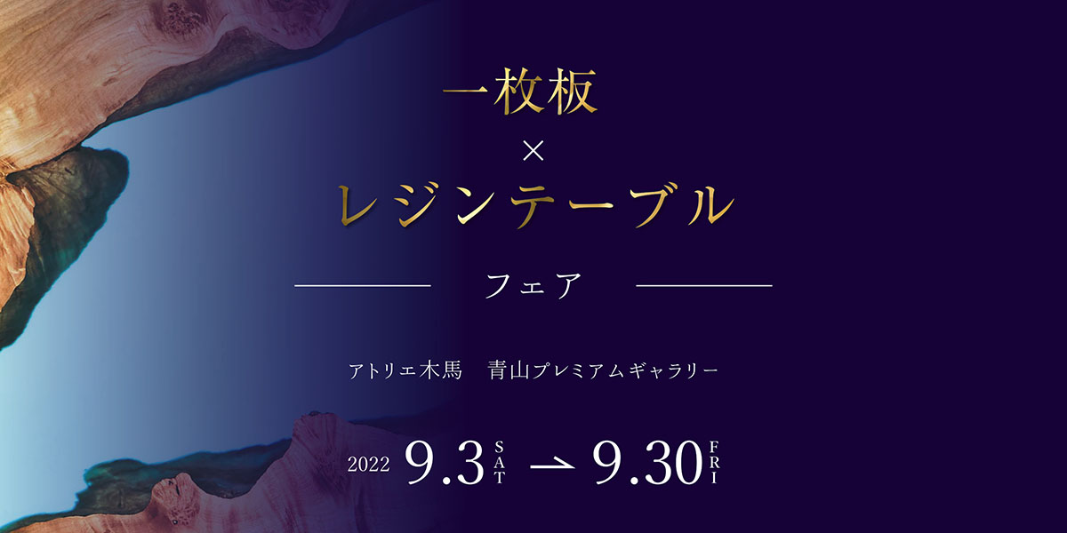 9/3-30 一枚板×レジンテーブルフェア 青山プレミアムギャラリー